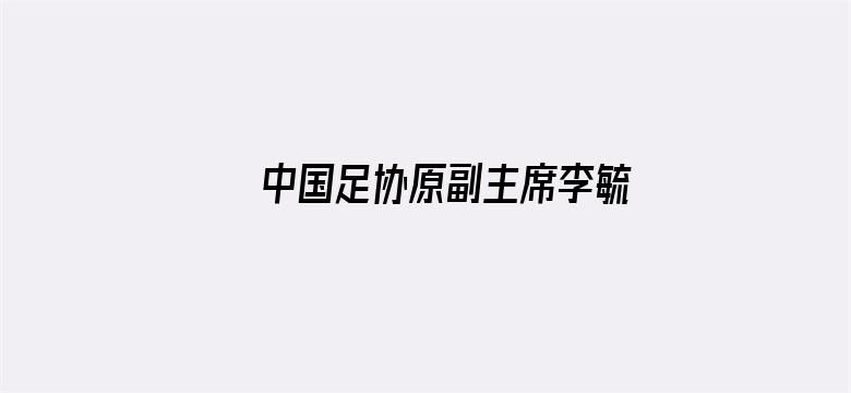 中国足协原副主席李毓毅被查