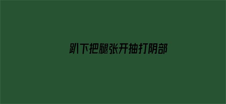 >趴下把腿张开抽打阴部横幅海报图